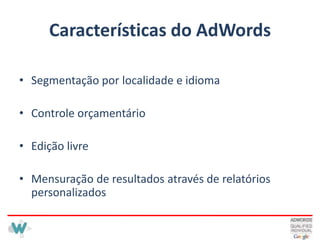 Características do AdWordsSegmentação por localidade e idiomaControle orçamentárioEdição livreMensuração de resultados através de relatórios personalizados