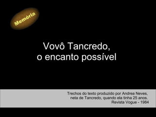 Vovô Tancredo,  o encanto possível   Trechos do texto produzido por Andrea Neves,  neta de Tancredo, quando ela tinha 25 anos.  Revista Vogue - 1984 