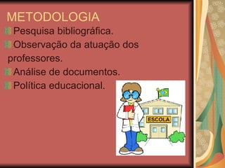 METODOLOGIA Pesquisa bibliográfica. Observação da atuação dos professores. Análise de documentos. Política educacional. 