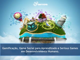 Gamificação, Game Social para Aprendizado e Serious Games
              em Desenvolvimento Humano.
 