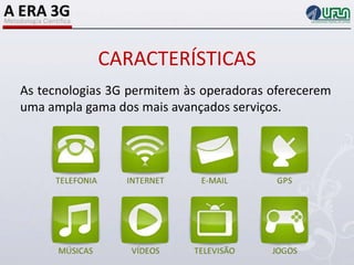 CARACTERÍSTICASAs tecnologias 3G permitem às operadoras oferecerem uma ampla gama dos mais avançados serviços.