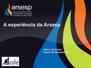 A experiência da Arsesp
Hélio Luiz Castro
Diretor de Saneamento
 