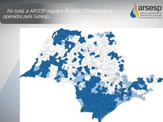No total, a ARSESP regula e fiscaliza 279 municípios
operados pela Sabesp...
 