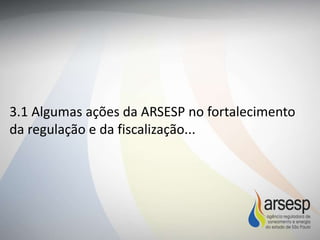 3.1 Algumas ações da ARSESP no fortalecimento
da regulação e da fiscalização...
 