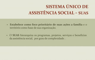 Sistema Único de Assistência Social - SUASEstabelece como foco prioritário de suas ações a família e o território como base de sua organização. 