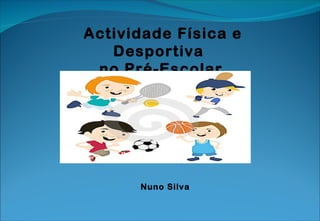 Actividade Física e Desportiva  no Pré-Escolar Nuno Silva 