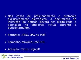 Nos casos de peticionamento e protocolo  exclusivamente eletrônicos , o documento de instrução da petição deverá ser digitalizado e apensado no ambiente virtual durante o peticionamento. Formato: JPEG, JPG ou PDF. Tamanho máximo: 256 KB. Atenção: Texto Legível! 