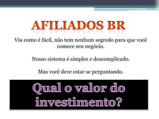 Viu como é fácil, não tem nenhum segredo para que você
comece seu negócio.
Nosso sistema é simples e descomplicado.
Mas você deve estar se perguntando.
 