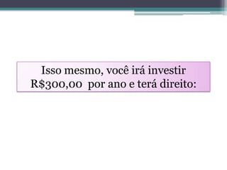 Isso mesmo, você irá investir
R$300,00 por ano e terá direito:
 