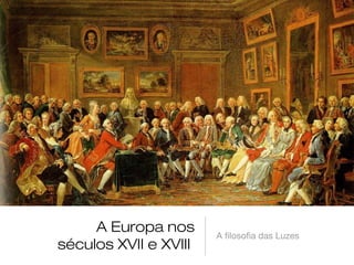 A Europa nos
séculos XVII e XVIII

A filosofia das Luzes

 
