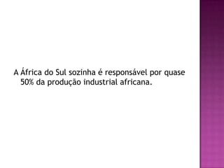 A África do Sul sozinha é responsável por quase 50% da produção industrial africana.