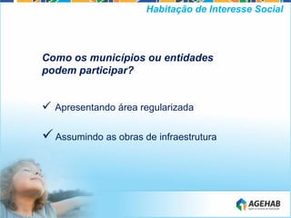 Como os municípios ou entidades
podem participar?
 Apresentando área regularizada
Assumindo as obras de infraestrutura
Habitação de Interesse Social
 