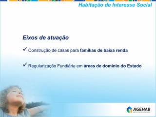 Eixos de atuação
Construção de casas para famílias de baixa renda
Regularização Fundiária em áreas de domínio do Estado
Habitação de Interesse Social
 
