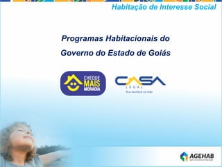 Programas Habitacionais do
Governo do Estado de Goiás
Habitação de Interesse Social
 