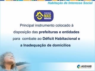 Principal instrumento colocado à
disposição das prefeituras e entidades
para combate ao Déficit Habitacional e
a Inadequação de domicílios
Habitação de Interesse Social
 