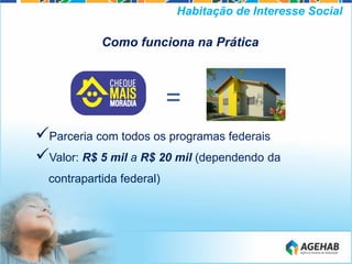 Como funciona na Prática
Parceria com todos os programas federais
Valor: R$ 5 mil a R$ 20 mil (dependendo da
contrapartida federal)
=
Habitação de Interesse Social
 