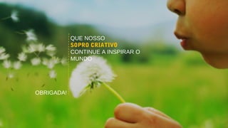 QUE NOSSO
SOPRO CRIATIVO
CONTINUE A INSPIRAR O
MUNDO
OBRIGADA!
 