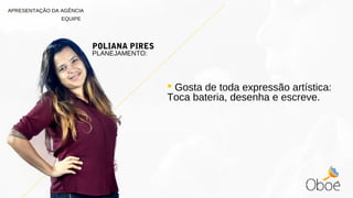  Gosta de toda expressão artística:
Toca bateria, desenha e escreve.
POLIANA PIRES
PLANEJAMENTO:
APRESENTAÇÃO DA AGÊNCIA
EQUIPE
 