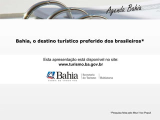 Bahia, o destino turístico preferido dos brasileiros* *Pesquisa feita pelo Mtur/ Vox Populi Esta apresentação está disponível no site: www.turismo.ba.gov.br 