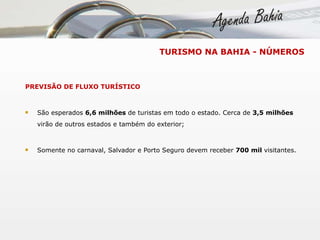 PREVISÃO DE FLUXO TURÍSTICO São esperados  6,6 milhões  de turistas em todo o estado. Cerca de  3,5 milhões  virão de outros estados e também do exterior; Somente no carnaval, Salvador e Porto Seguro devem receber  700 mil  visitantes. TURISMO NA BAHIA - NÚMEROS 