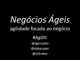 Negócios Ágeis
agilidade focada ao negócio
          #AgiDC
         @Jgonzatto
         @datacoper
         @vistratec
 