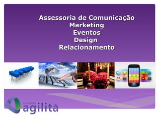 Assessoria de Comunicação
        Marketing
         Eventos
         Design
     Relacionamento
 