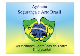 Agência
 Segurança e Arte Brasil




Os Melhores Conteúdos do Teatro
          Empresarial
 