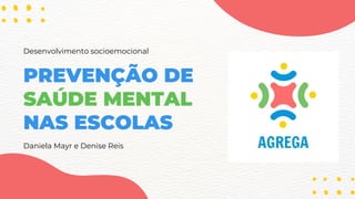 PREVENÇÃO DE
SAÚDE MENTAL
NAS ESCOLAS
Daniela Mayr e Denise Reis
Desenvolvimento socioemocional
 