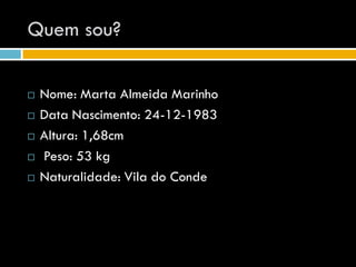 Quem sou?

   Nome: Marta Almeida Marinho
   Data Nascimento: 24-12-1983
   Altura: 1,68cm
   Peso: 53 kg
   Naturalidade: Vila do Conde
 