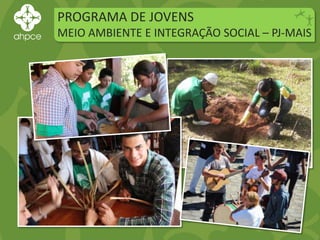 PROGRAMA DE JOVENS
MEIO AMBIENTE E INTEGRAÇÃO SOCIAL – PJ-MAIS
 