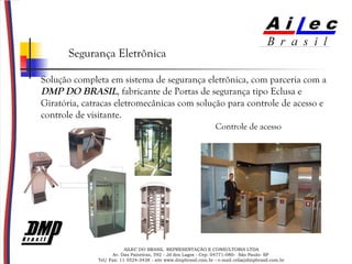 AILEC DO BRASIL  REPRESENTAÇÃO E CONSULTORIA LTDA Av. Das Paineiras, 592 - Jd dos Lagos - Cep: 04771-080-  São Paulo- SP  Tel/ Fax: 11 5524-3438 - site www.dmpbrasil.com.br - e-mail celia@dmpbrasil.com.br Segurança Eletrônica Solução completa em sistema de segurança eletrônica, com parceria com a  DMP DO BRASIL , fabricante de Portas de segurança tipo Eclusa e Giratória, catracas eletromecânicas com solução para controle de acesso e controle de visitante. Controle de acesso 