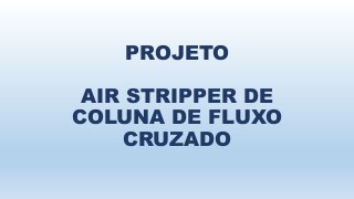 PROJETO 
AIR STRIPPER DE 
COLUNA DE FLUXO 
CRUZADO 
 