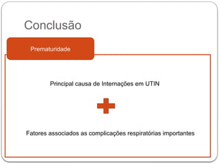 Conclusão
Prematuridade
Principal causa de Internações em UTIN
Fatores associados as complicações respiratórias importantes
 