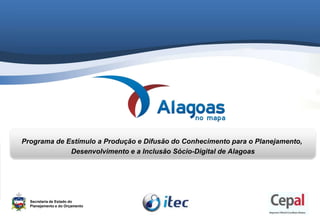Programa de Estímulo a Produção e Difusão do Conhecimento para o Planejamento,  Desenvolvimento e a Inclusão Sócio-Digital de Alagoas Secretaria de Estado do Planejamento e do Orçamento 