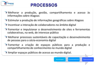 PROCESSOS<br />Melhorar a produção, gestão, compartilhamento e acesso às informações sobre Alagoas<br />Estimular a produç...