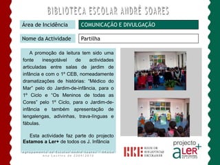 Somos um Agrupamento ALer+Área de IncidênciaPROMOÇÃO DA LEITURANome da ActividadeExposições BibliográficasDia Europeu das LínguasDia do Não FumadorALer+ a CiênciaALer+ o AmorAgrupamento de Escolas André Soares - BRAGAAno Lectivo de 2009/2010