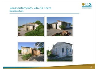 Reassentamento Vila da Terra
Moradias atuais




                               48
 