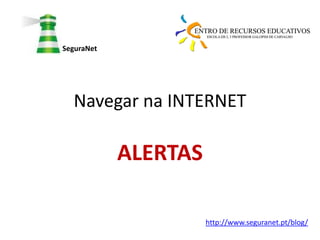 SeguraNet




  Navegar na INTERNET

            ALERTAS

                      http://www.seguranet.pt/blog/
 
