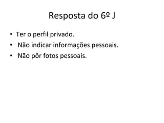 Resposta do 6º J Ter o perfil privado. Não indicar informações pessoais. Não pôr fotos pessoais. 