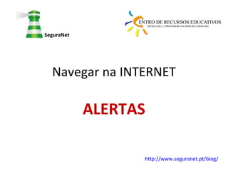Navegar na INTERNET ALERTAS SeguraNet http://www.seguranet.pt/blog/   