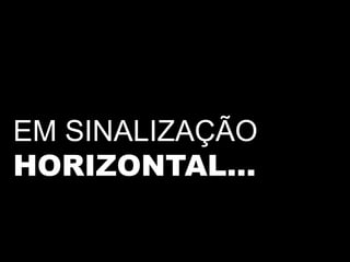 EM SINALIZAÇÃO
HORIZONTAL...
 