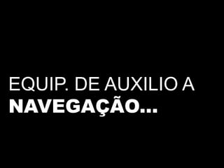 EQUIP. DE AUXILIO A
NAVEGAÇÃO...
 