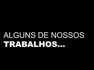 ALGUNS DE NOSSOS
TRABALHOS...
 