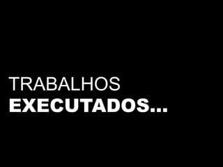 TRABALHOS
EXECUTADOS…
 