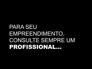 PARA SEU
EMPREENDIMENTO,
CONSULTE SEMPRE UM
PROFISSIONAL…
 