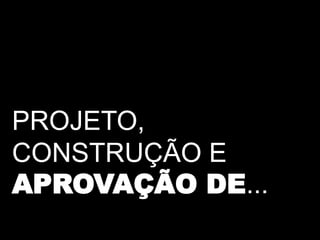 PROJETO,
CONSTRUÇÃO E
APROVAÇÃO DE...
 
