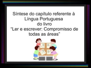 Síntese do capítulo referente à  Língua Portuguesa  do livro “Ler e escrever: Compromisso de todas as áreas” 