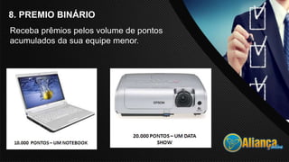 8. PREMIO BINÁRIO
Receba prêmios pelos volume de pontos
acumulados da sua equipe menor.
 