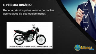 8. PREMIO BINÁRIO
Receba prêmios pelos volume de pontos
acumulados da sua equipe menor.
 