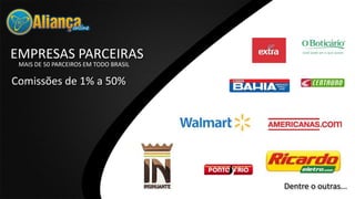 EMPRESAS PARCEIRAS
MAIS DE 50 PARCEIROS EM TODO BRASIL
Comissões de 1% a 50%
Dentre o outras...
 